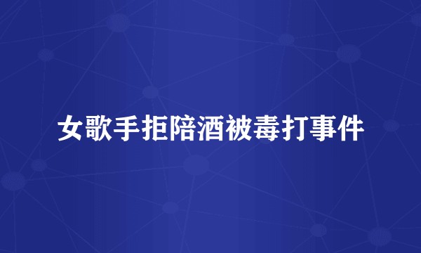 女歌手拒陪酒被毒打事件
