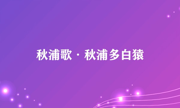 秋浦歌·秋浦多白猿