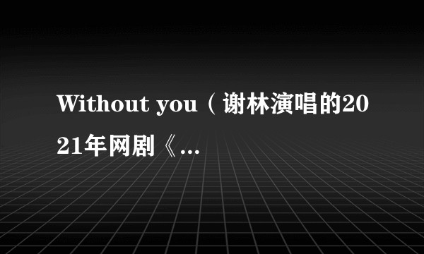 Without you（谢林演唱的2021年网剧《突如其来的假期》片尾曲）