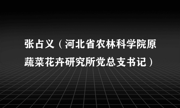 张占义（河北省农林科学院原蔬菜花卉研究所党总支书记）