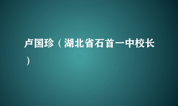 卢国珍（湖北省石首一中校长）