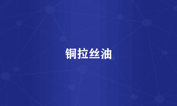 铜拉丝油
