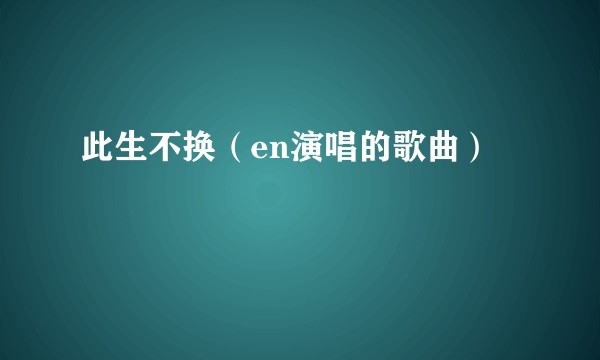 此生不换（en演唱的歌曲）