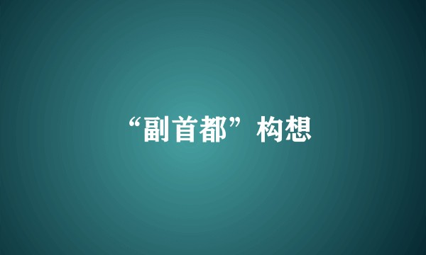 “副首都”构想