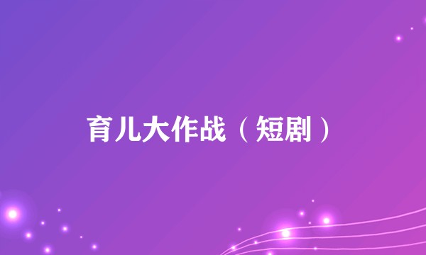 育儿大作战（短剧）