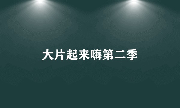 大片起来嗨第二季