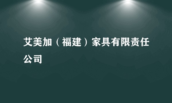 艾美加（福建）家具有限责任公司