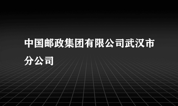 中国邮政集团有限公司武汉市分公司