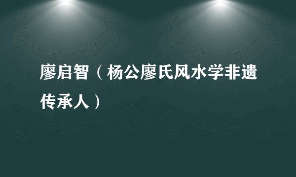 廖启智（杨公廖氏风水学非遗传承人）