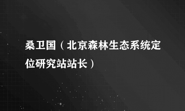 桑卫国（北京森林生态系统定位研究站站长）