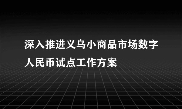 深入推进义乌小商品市场数字人民币试点工作方案