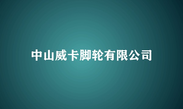 中山威卡脚轮有限公司