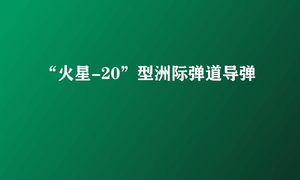 “火星-20”型洲际弹道导弹