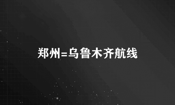 郑州=乌鲁木齐航线