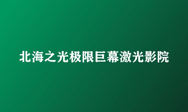 北海之光极限巨幕激光影院