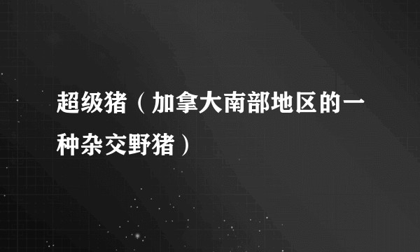超级猪（加拿大南部地区的一种杂交野猪）