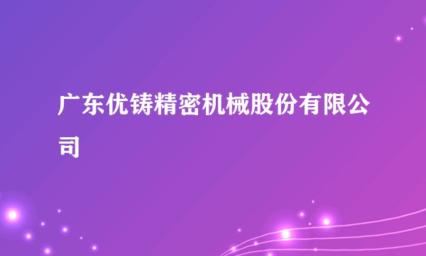 广东优铸精密机械股份有限公司