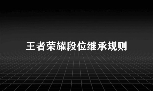 王者荣耀段位继承规则