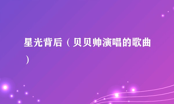 星光背后（贝贝帅演唱的歌曲）