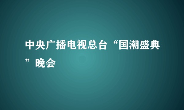 中央广播电视总台“国潮盛典”晚会