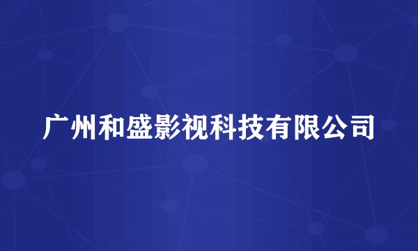 广州和盛影视科技有限公司