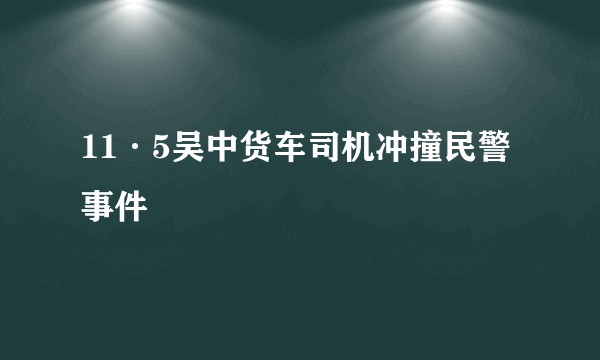 11·5吴中货车司机冲撞民警事件
