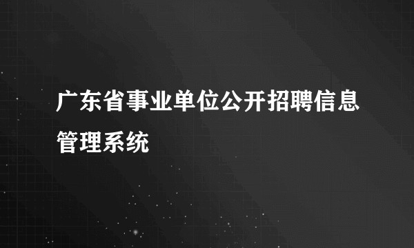 广东省事业单位公开招聘信息管理系统