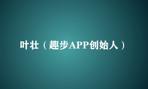 叶壮(趣步APP创始人)