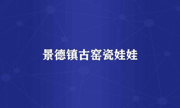 景德镇古窑瓷娃娃