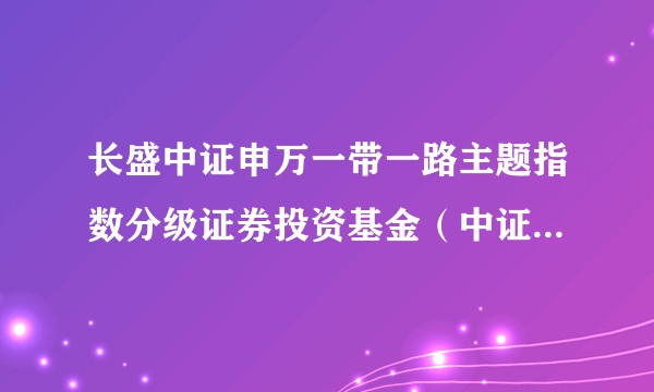长盛中证申万一带一路主题指数分级证券投资基金（中证申万一带一路指数分级基金）