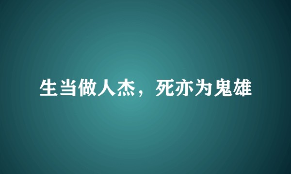 生当做人杰，死亦为鬼雄