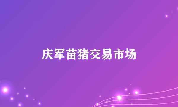 庆军苗猪交易市场