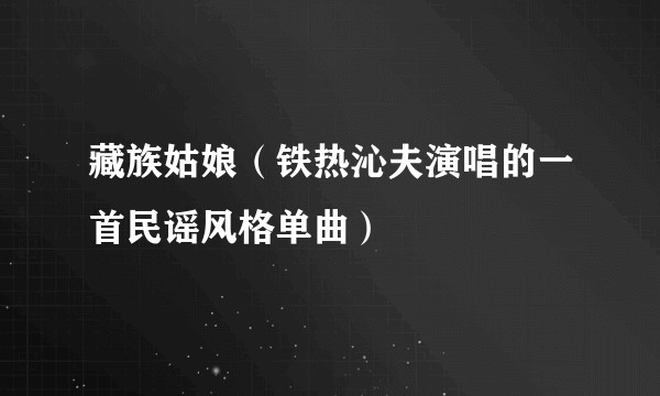 藏族姑娘（铁热沁夫演唱的一首民谣风格单曲）