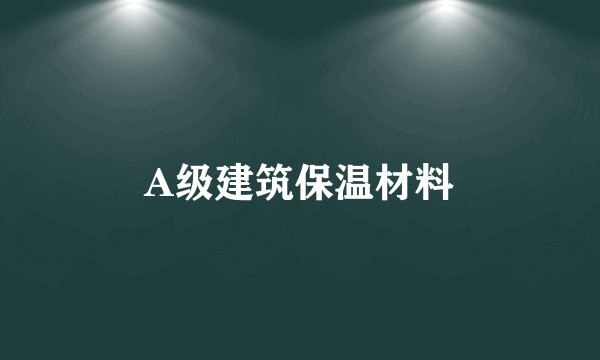 A级建筑保温材料