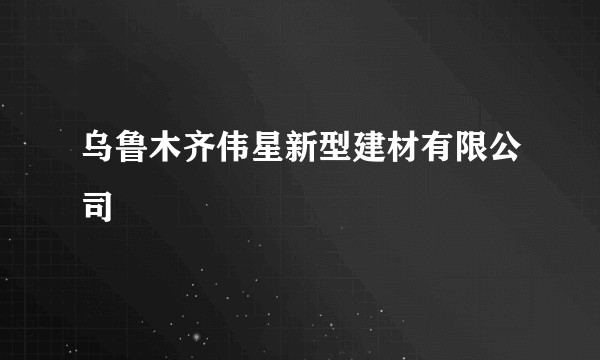 乌鲁木齐伟星新型建材有限公司