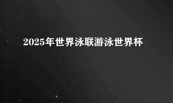 2025年世界泳联游泳世界杯