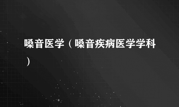嗓音医学（嗓音疾病医学学科）