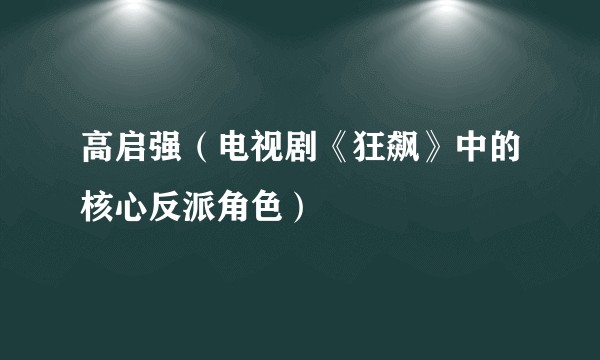 高启强（电视剧《狂飙》中的核心反派角色）