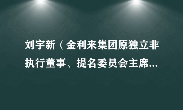 刘宇新（金利来集团原独立非执行董事、提名委员会主席、审核委员会委员兼薪酬委员会委员）