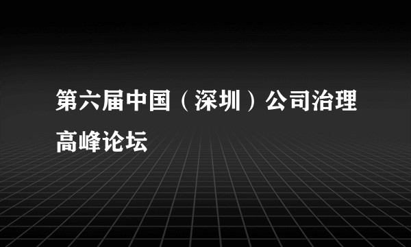 第六届中国（深圳）公司治理高峰论坛