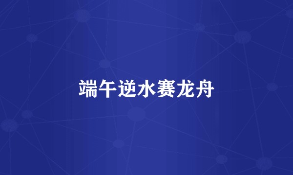 端午逆水赛龙舟