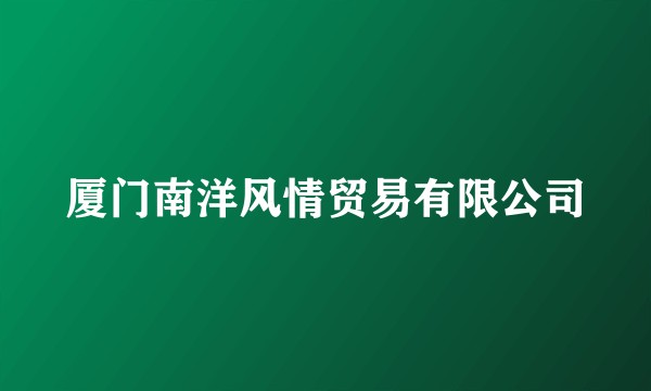厦门南洋风情贸易有限公司