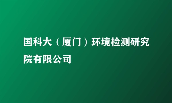 国科大（厦门）环境检测研究院有限公司