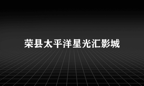 荣县太平洋星光汇影城