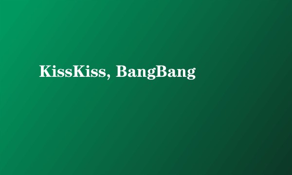 KissKiss, BangBang