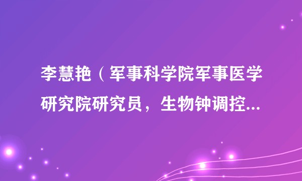 李慧艳（军事科学院军事医学研究院研究员，生物钟调控机制研究专家）