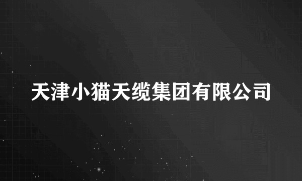 天津小猫天缆集团有限公司
