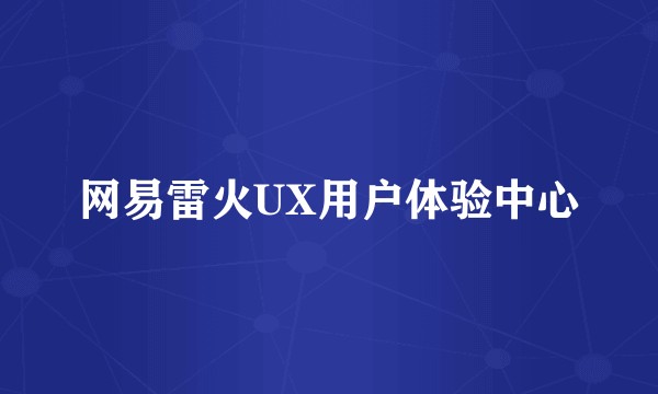 网易雷火UX用户体验中心