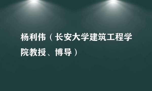 杨利伟（长安大学建筑工程学院教授、博导）