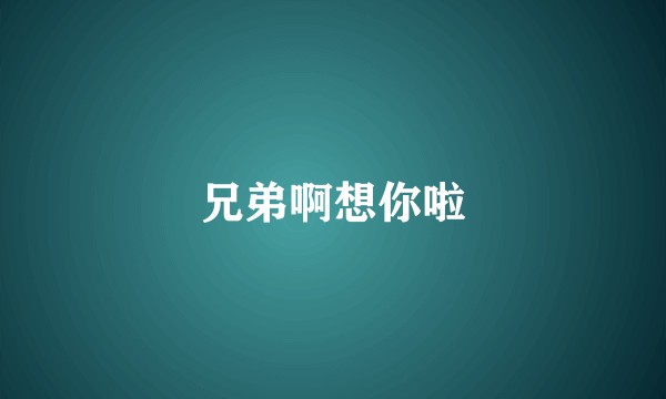 兄弟啊想你啦